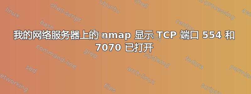 我的网络服务器上的 nmap 显示 TCP 端口 554 和 7070 已打开