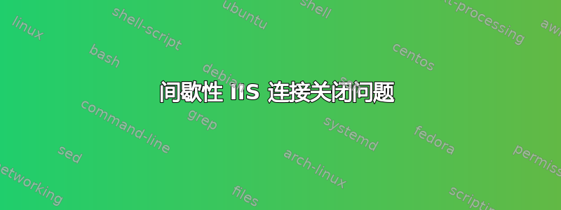 间歇性 IIS 连接关闭问题