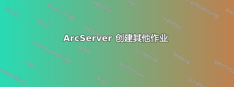 ArcServer 创建其他作业