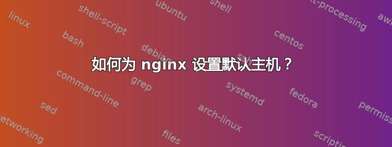 如何为 nginx 设置默认主机？