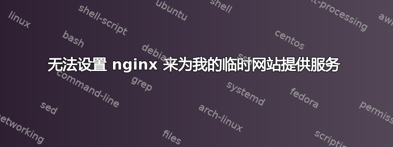 无法设置 nginx 来为我的临时网站提供服务