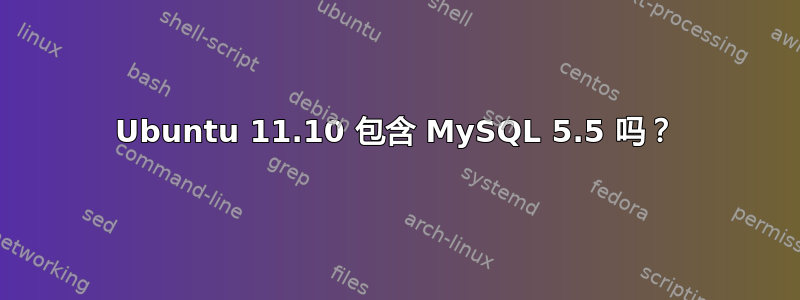 Ubuntu 11.10 包含 MySQL 5.5 吗？