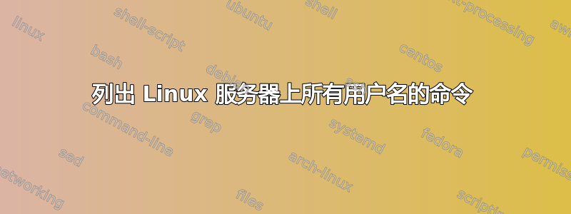 列出 Linux 服务器上所有用户名的命令