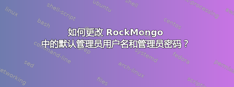 如何更改 RockMongo 中的默认管理员用户名和管理员密码？