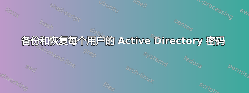 备份和恢复每个用户的 Active Directory 密码