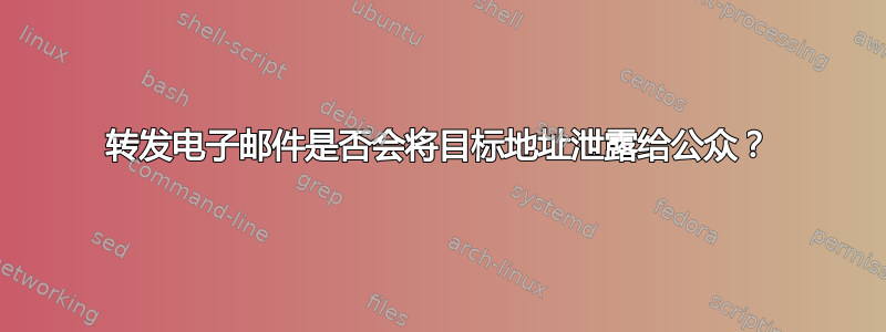 转发电子邮件是否会将目标地址泄露给公众？