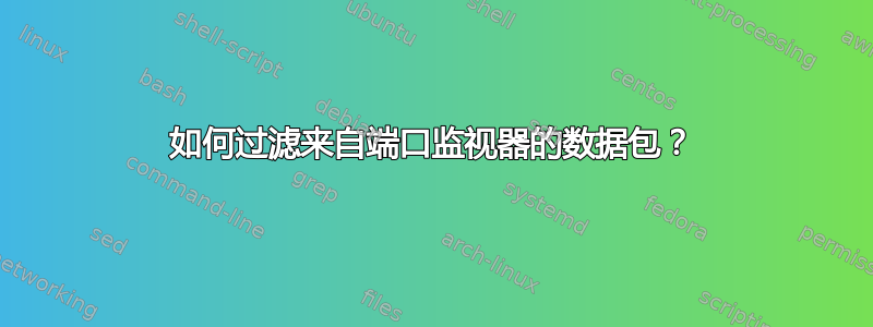 如何过滤来自端口监视器的数据包？