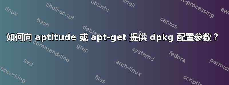 如何向 aptitude 或 apt-get 提供 dpkg 配置参数？