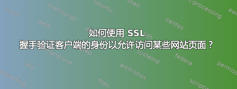 如何使用 SSL 握手验证客户端的身份以允许访问某些网站页面？