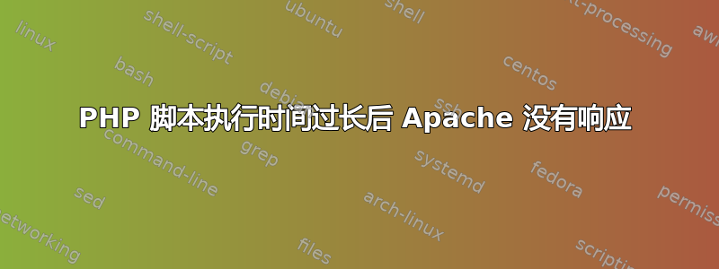 PHP 脚本执行时间过长后 Apache 没有响应