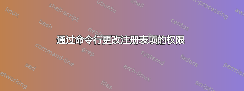 通过命令行更改注册表项的权限