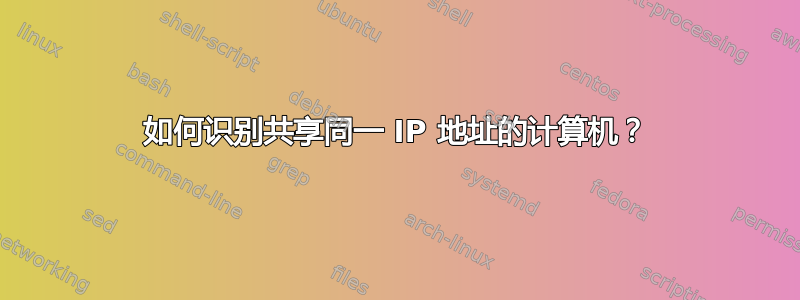 如何识别共享同一 IP 地址的计算机？