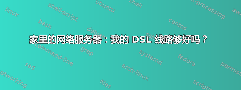 家里的网络服务器：我的 DSL 线路够好吗？