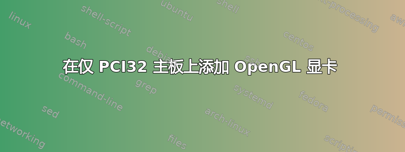 在仅 PCI32 主板上添加 OpenGL 显卡