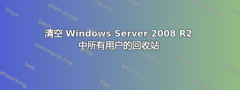 清空 Windows Server 2008 R2 中所有用户的回收站