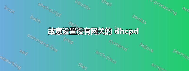 故意设置没有网关的 dhcpd