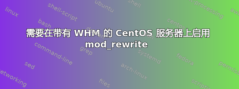 需要在带有 WHM 的 CentOS 服务器上启用 mod_rewrite 