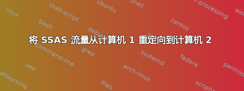 将 SSAS 流量从计算机 1 重定向到计算机 2