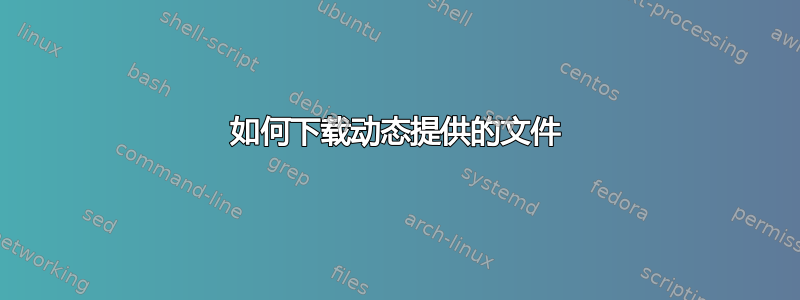 如何下载动态提供的文件