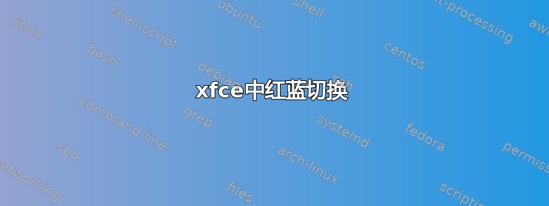 xfce中红蓝切换