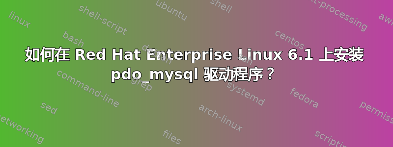 如何在 Red Hat Enterprise Linux 6.1 上安装 pdo_mysql 驱动程序？