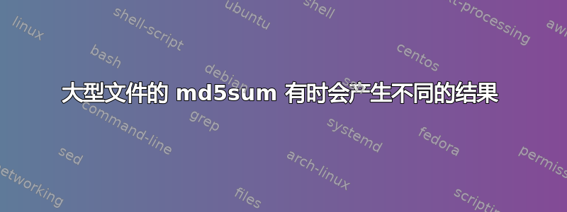 大型文件的 md5sum 有时会产生不同的结果