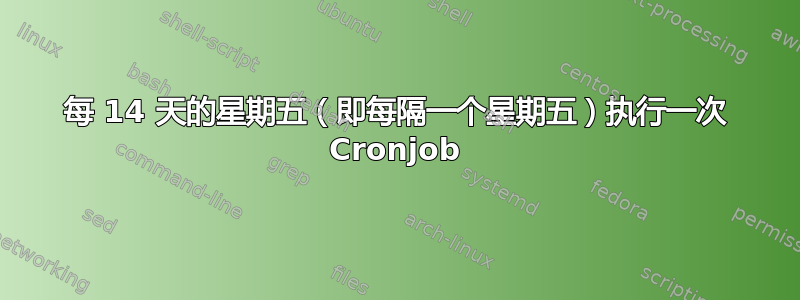 每 14 天的星期五（即每隔一个星期五）执行一次 Cronjob