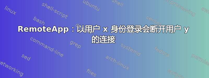 RemoteApp：以用户 x 身份登录会断开用户 y 的连接