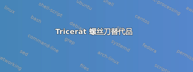 Tricerat 螺丝刀替代品 