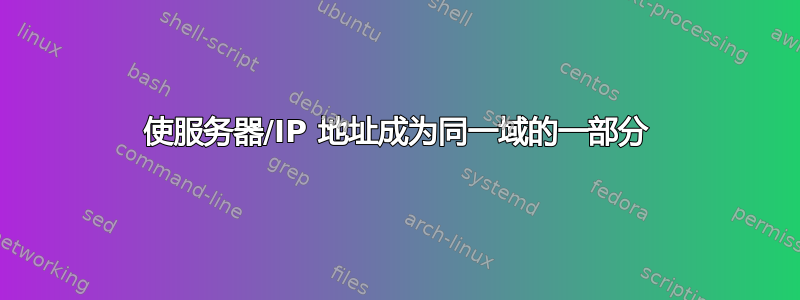 使服务器/IP 地址成为同一域的一部分