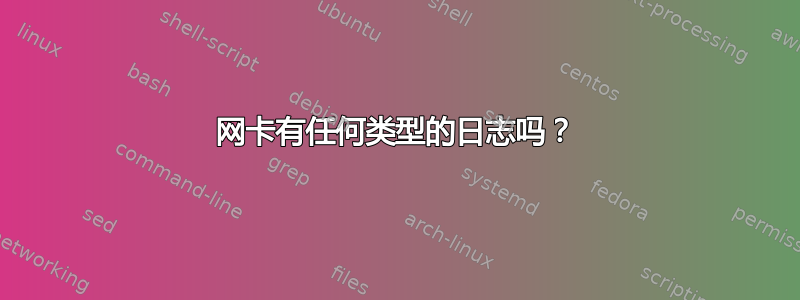 网卡有任何类型的日志吗？