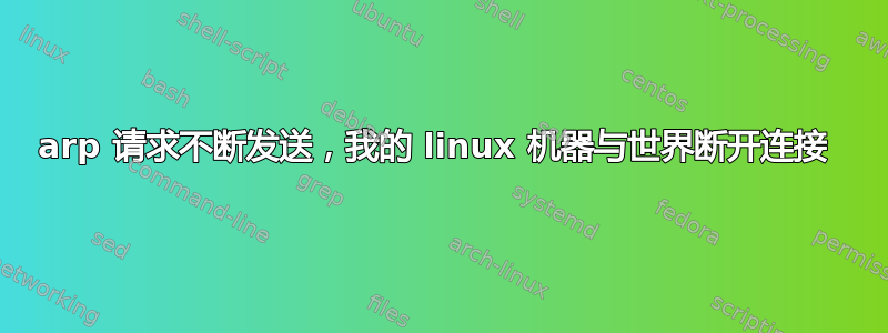 arp 请求不断发送，我的 linux 机器与世界断开连接 