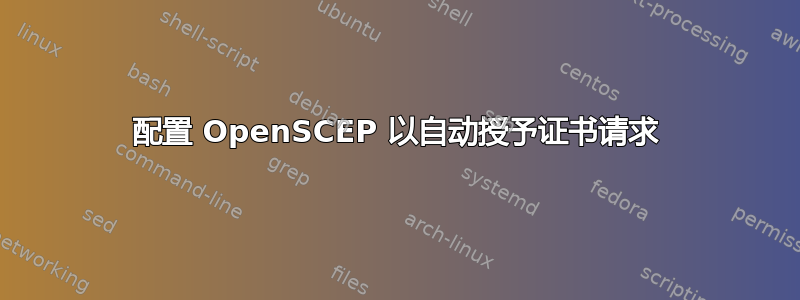 配置 OpenSCEP 以自动授予证书请求