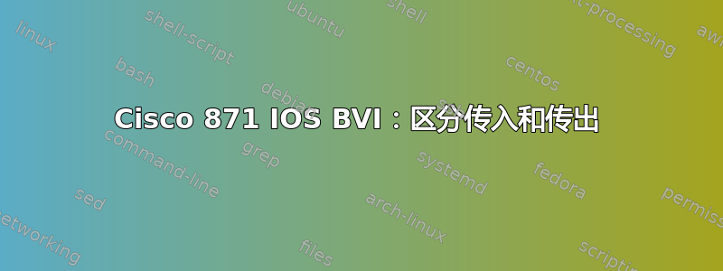 Cisco 871 IOS BVI：区分传入和传出