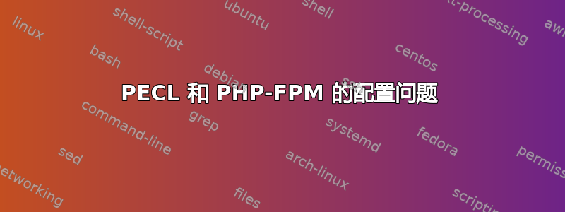 PECL 和 PHP-FPM 的配置问题