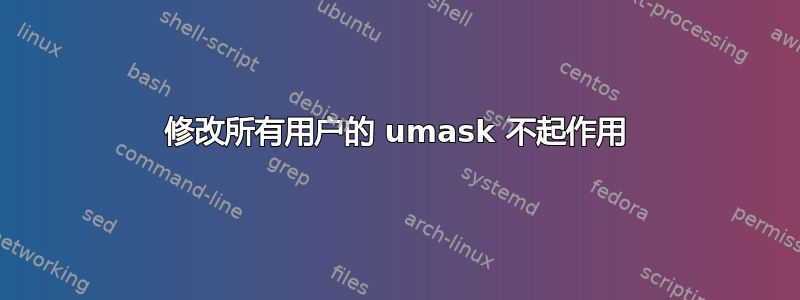 修改所有用户的 umask 不起作用