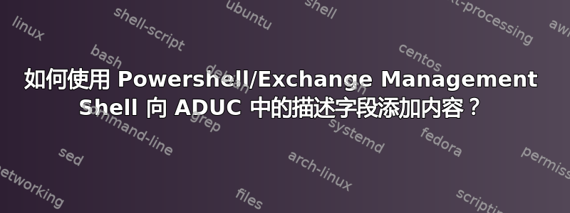 如何使用 Powershell/Exchange Management Shell 向 ADUC 中的描述字段添加内容？