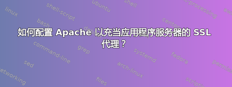 如何配置 Apache 以充当应用程序服务器的 SSL 代理？