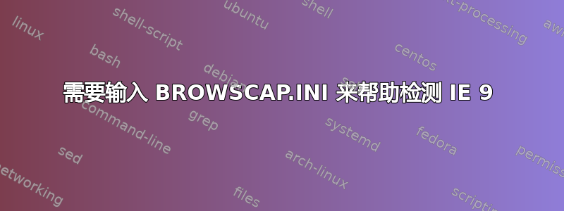 需要输入 BROWSCAP.INI 来帮助检测 IE 9