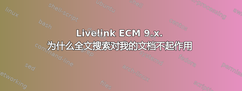 Livelink ECM 9.x. 为什么全文搜索对我的文档不起作用