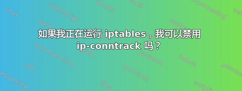 如果我正在运行 iptables，我可以禁用 ip-conntrack 吗？