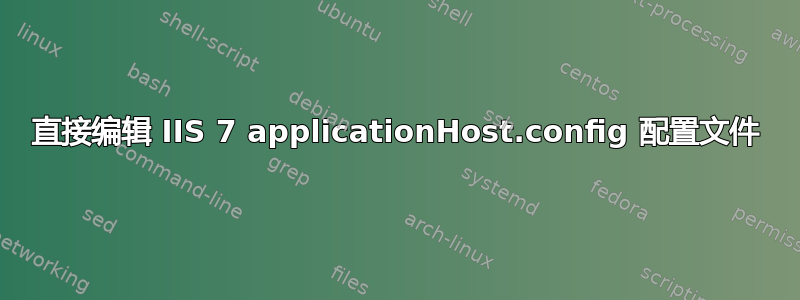 直接编辑 IIS 7 applicationHost.config 配置文件