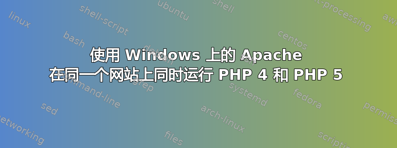 使用 Windows 上的 Apache 在同一个网站上同时运行 PHP 4 和 PHP 5