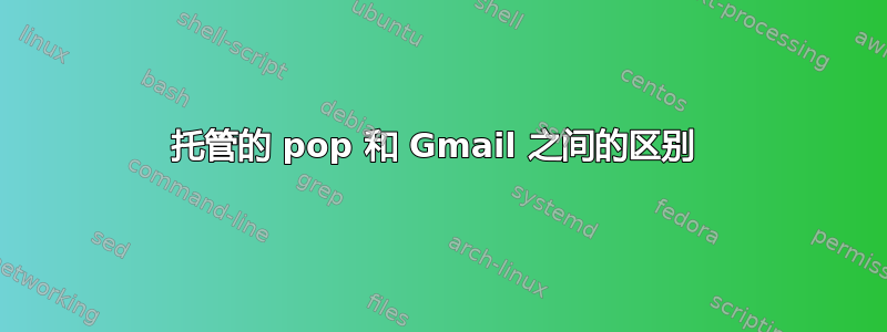 托管的 pop 和 Gmail 之间的区别 