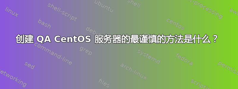 创建 QA CentOS 服务器的最谨慎的方法是什么？