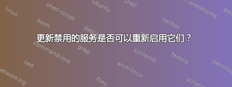 更新禁用的服务是否可以重新启用它们？