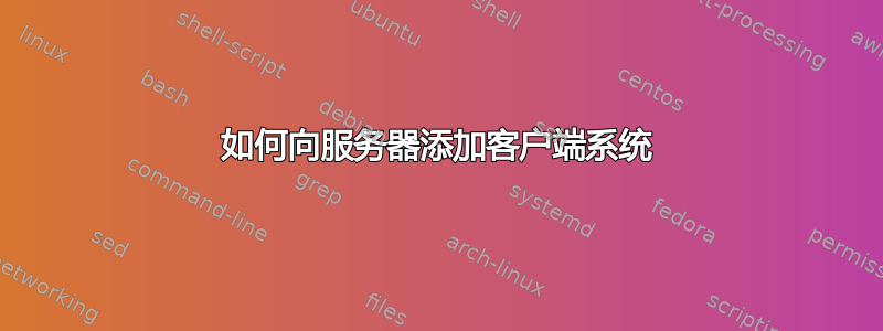 如何向服务器添加客户端系统