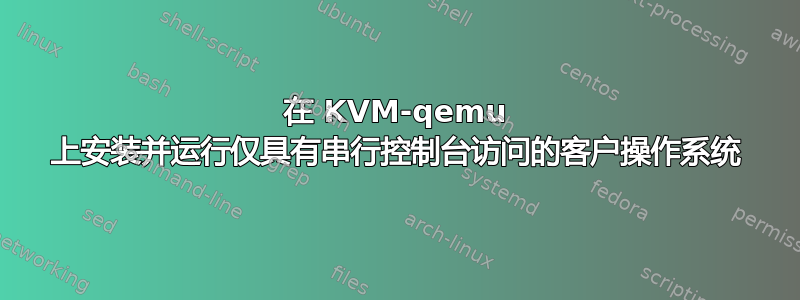 在 KVM-qemu 上安装并运行仅具有串行控制台访问的客户操作系统