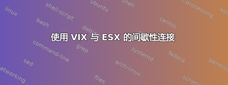 使用 VIX 与 ESX 的间歇性连接