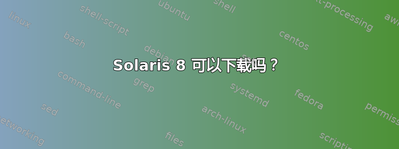 Solaris 8 可以下载吗？